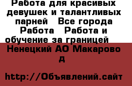 Работа для красивых девушек и талантливых парней - Все города Работа » Работа и обучение за границей   . Ненецкий АО,Макарово д.